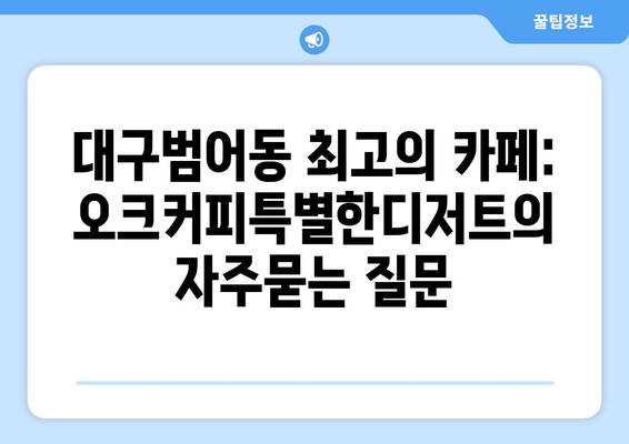 대구범어동 최고의 카페: 오크커피특별한디저트