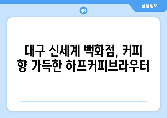 대구 신세계카페 하프커피브라우터