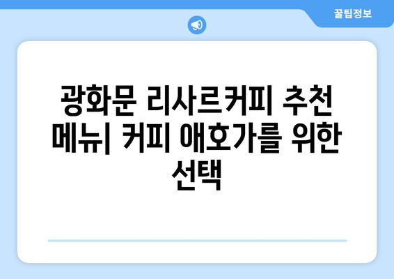 광화문 리사르커피 정직한 후기 및 메뉴 추천