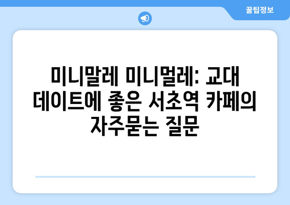 미니말레 미니멀레: 교대 데이트에 좋은 서초역 카페