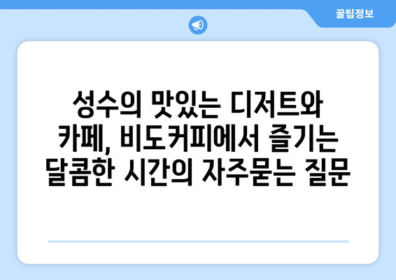 성수의 맛있는 디저트와 카페, 비도커피에서 즐기는 달콤한 시간