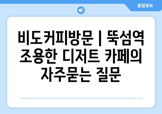 비도커피방문 | 뚝섬역 조용한 디저트 카페