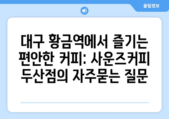 대구 황금역에서 즐기는 편안한 커피: 사운즈커피 두산점