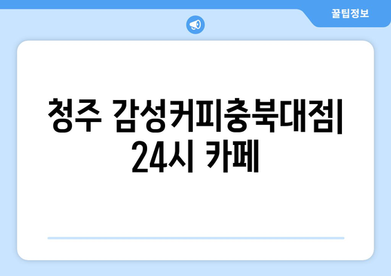 청주 감성커피충북대점: 24시 카페