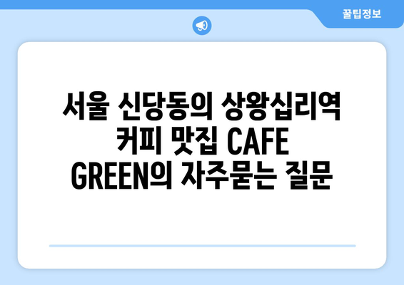 서울 신당동의 상왕십리역 커피 맛집 CAFE GREEN